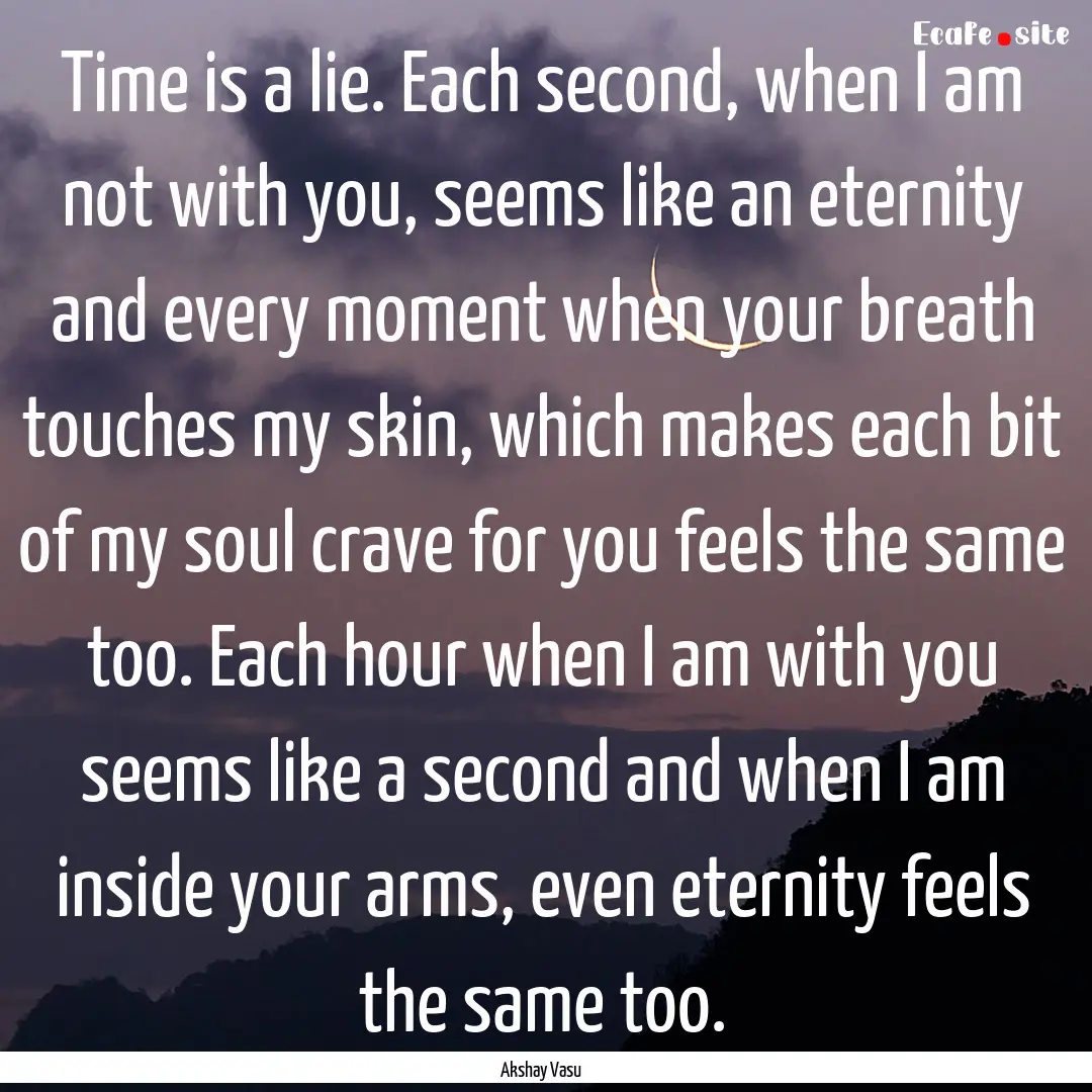 Time is a lie. Each second, when I am not.... : Quote by Akshay Vasu