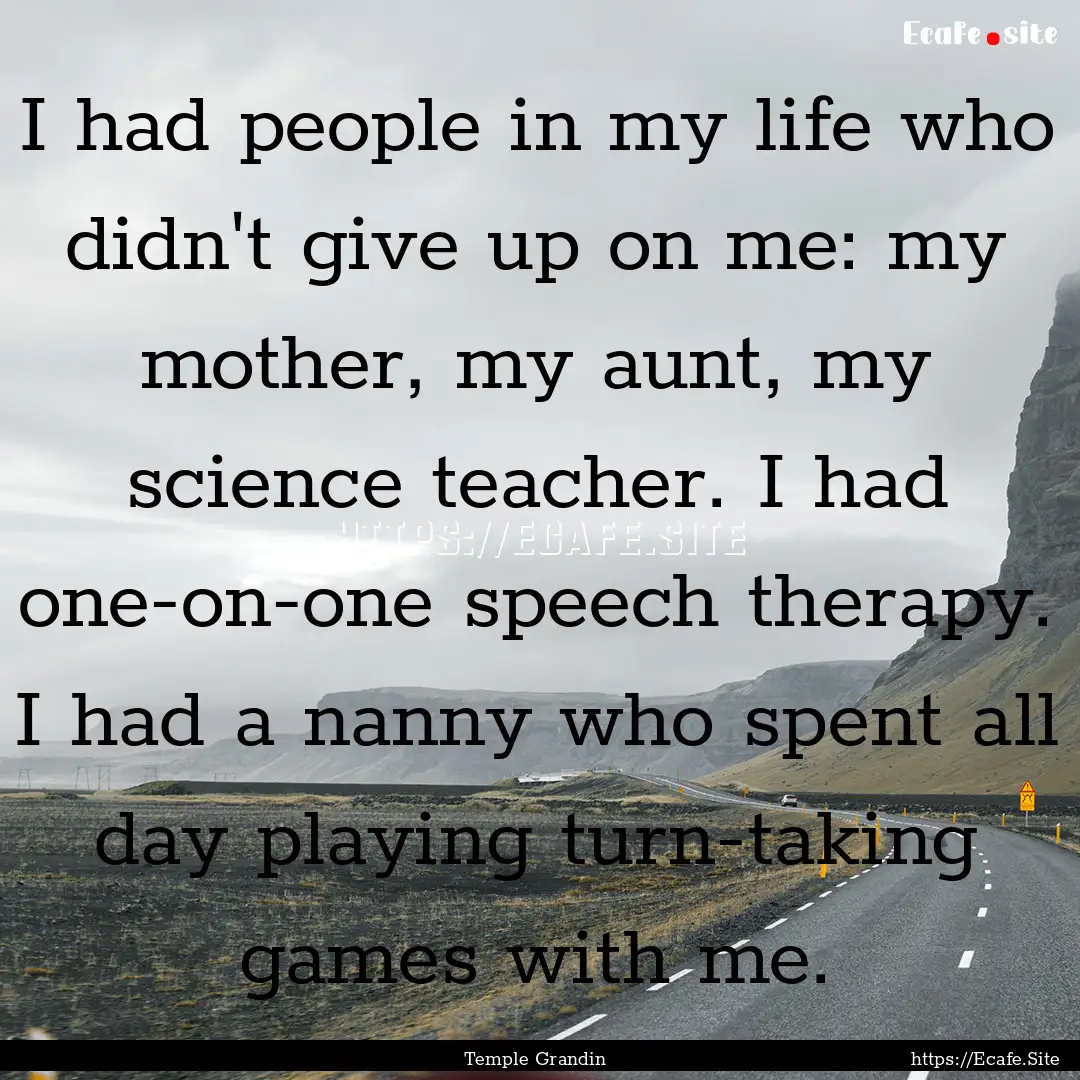 I had people in my life who didn't give up.... : Quote by Temple Grandin