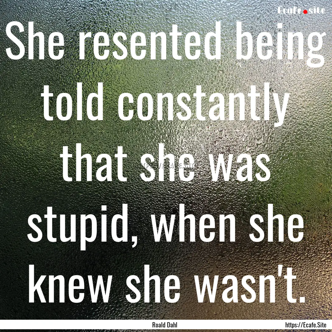 She resented being told constantly that she.... : Quote by Roald Dahl