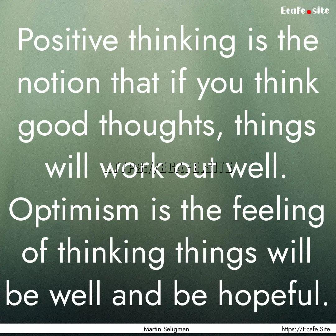 Positive thinking is the notion that if you.... : Quote by Martin Seligman