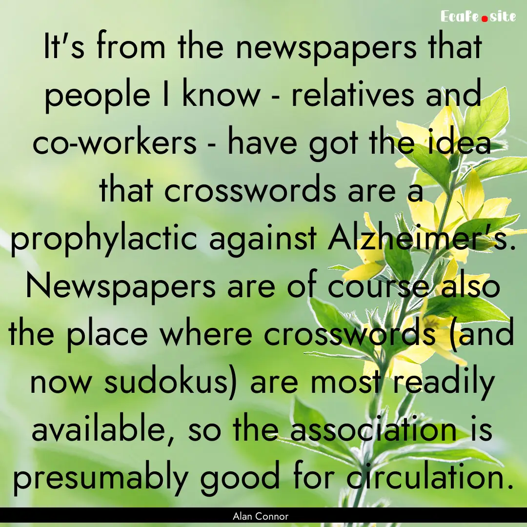 It's from the newspapers that people I know.... : Quote by Alan Connor