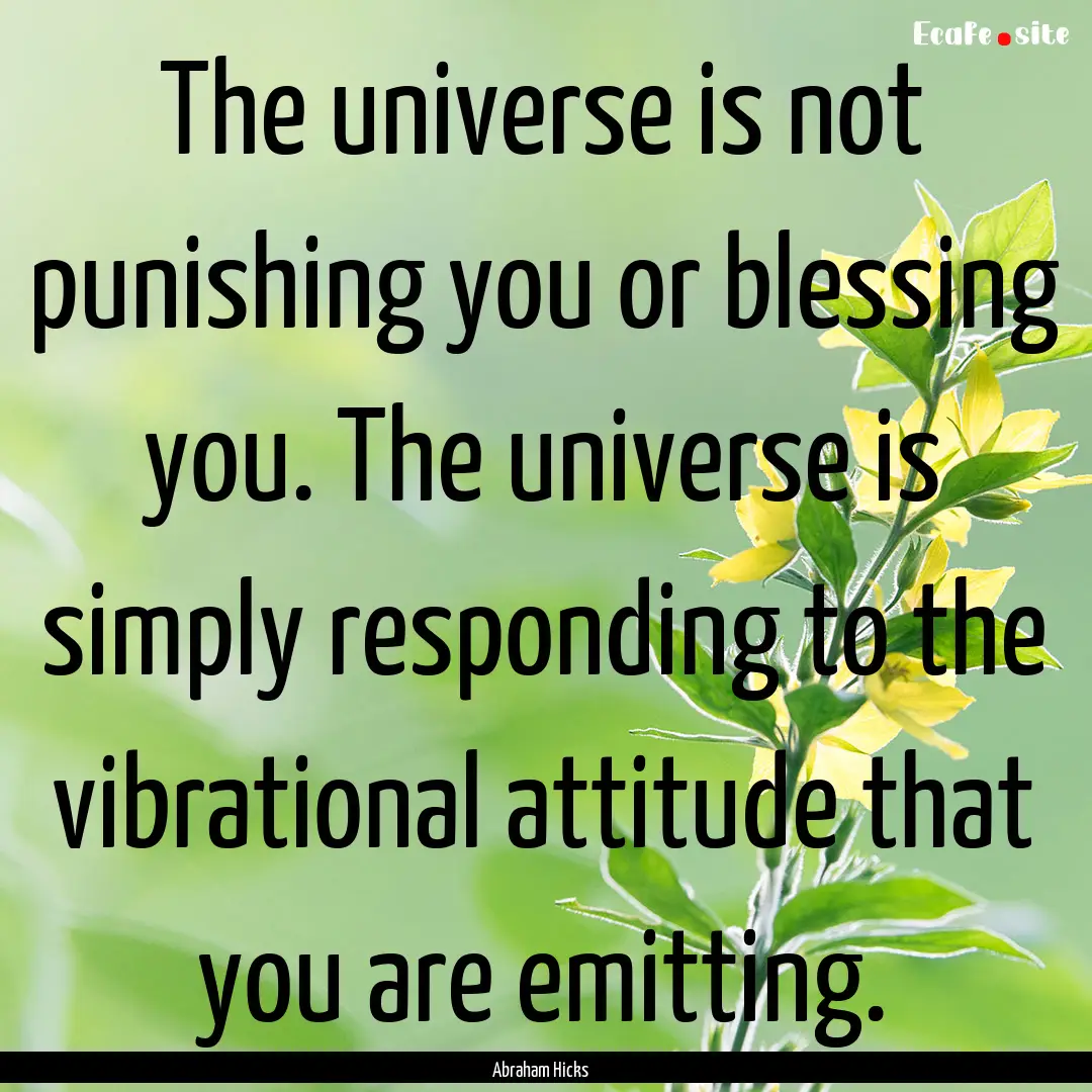 The universe is not punishing you or blessing.... : Quote by Abraham Hicks