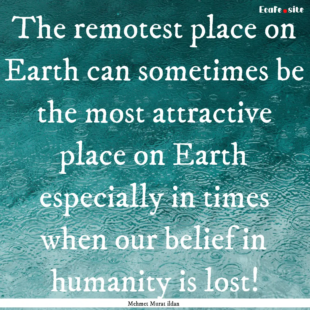 The remotest place on Earth can sometimes.... : Quote by Mehmet Murat ildan