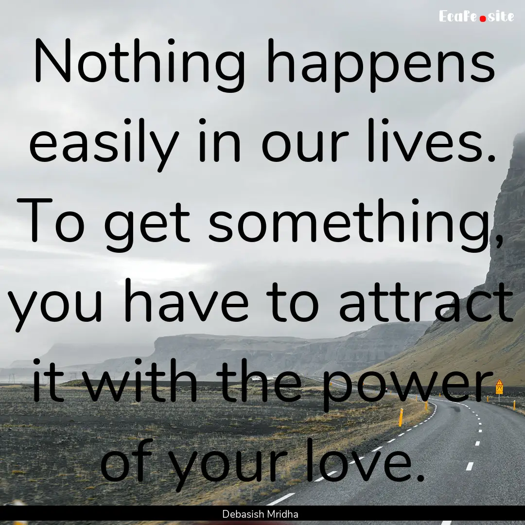 Nothing happens easily in our lives. To get.... : Quote by Debasish Mridha