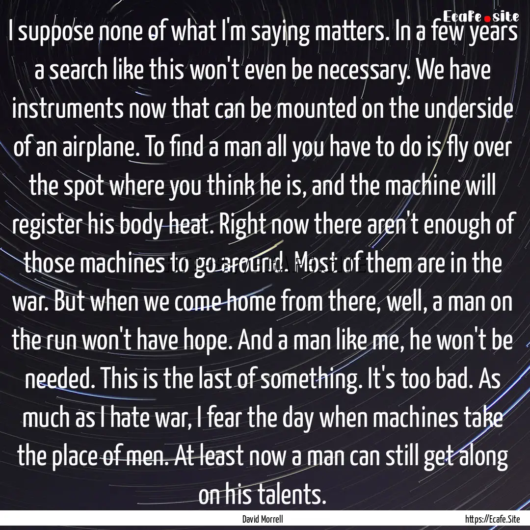 I suppose none of what I'm saying matters..... : Quote by David Morrell