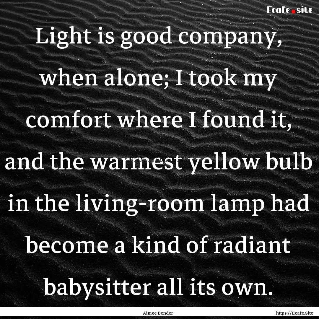 Light is good company, when alone; I took.... : Quote by Aimee Bender