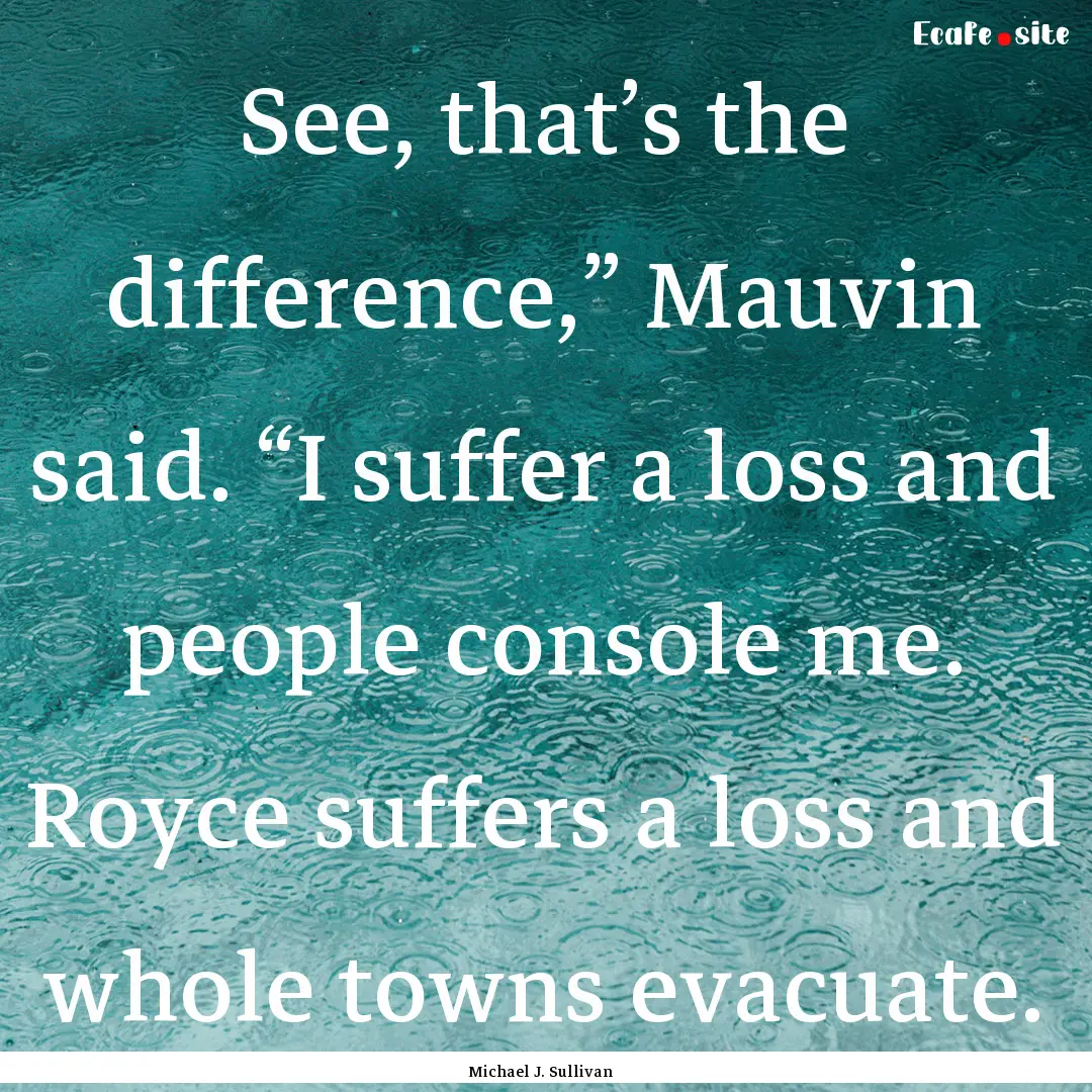 See, that’s the difference,” Mauvin said..... : Quote by Michael J. Sullivan