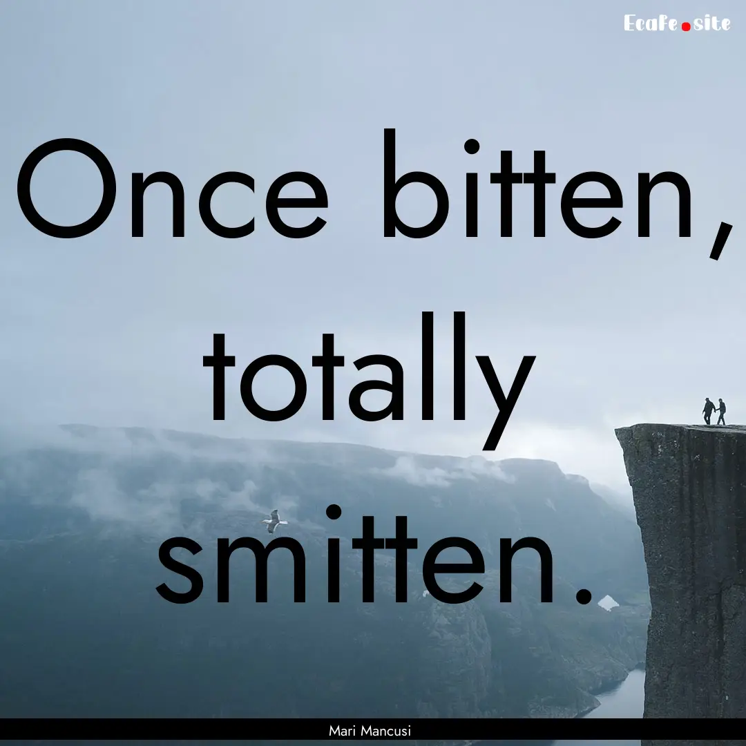 Once bitten, totally smitten. : Quote by Mari Mancusi