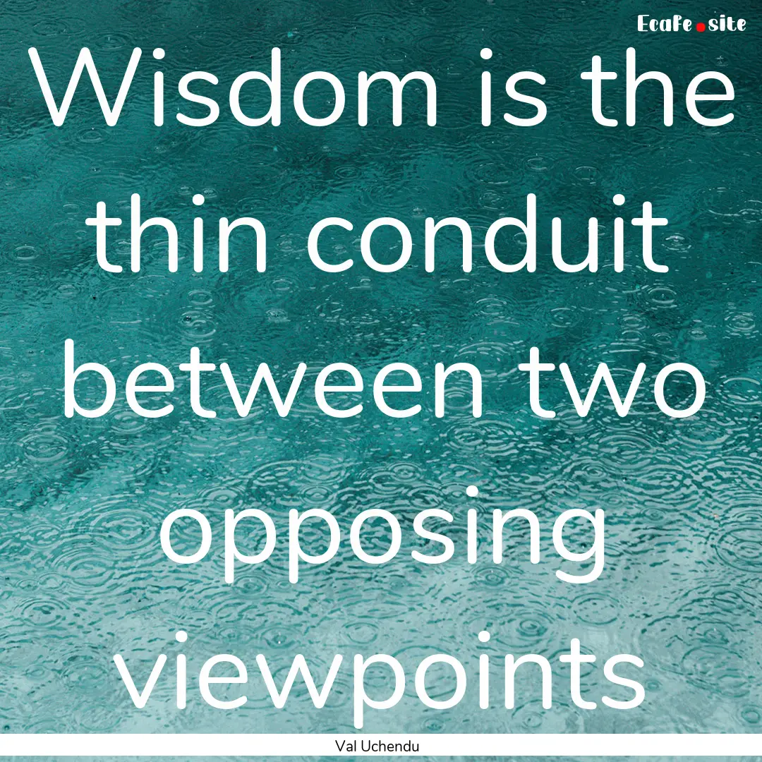 Wisdom is the thin conduit between two opposing.... : Quote by Val Uchendu