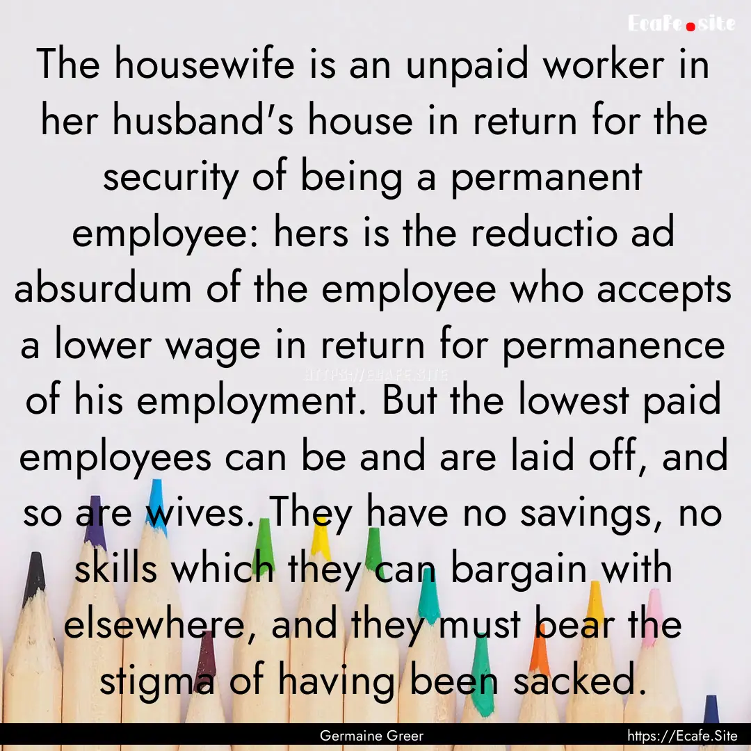 The housewife is an unpaid worker in her.... : Quote by Germaine Greer