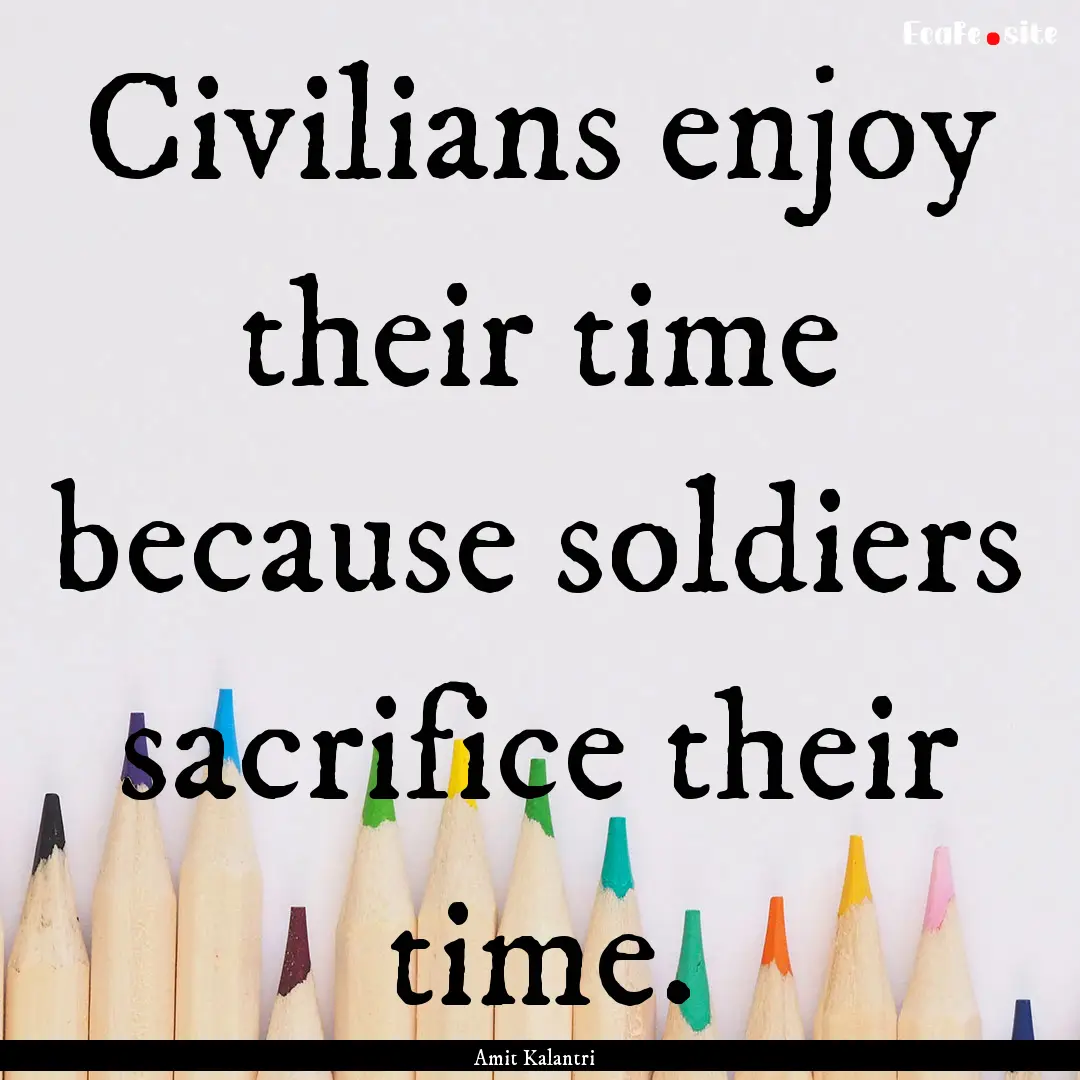 Civilians enjoy their time because soldiers.... : Quote by Amit Kalantri