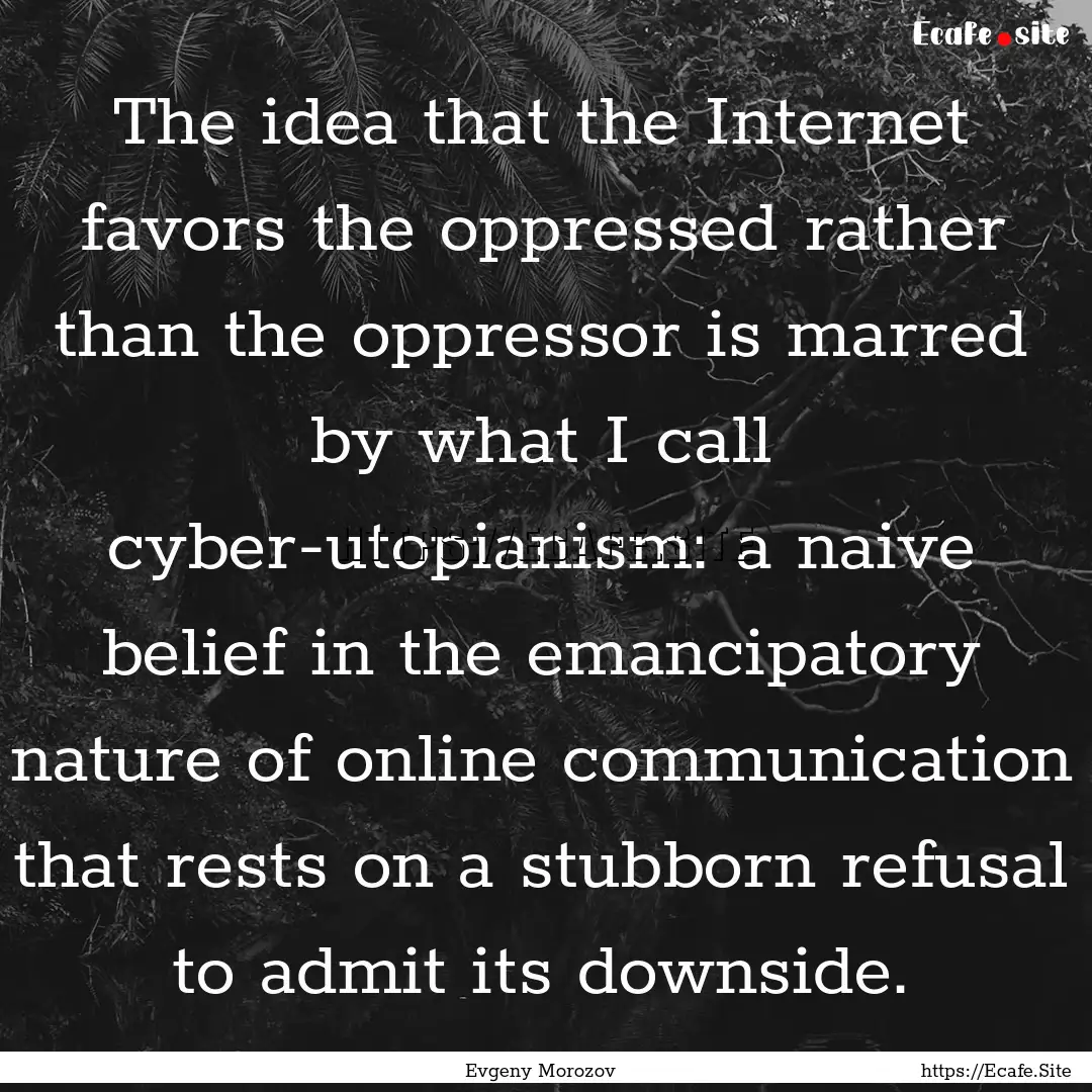 The idea that the Internet favors the oppressed.... : Quote by Evgeny Morozov