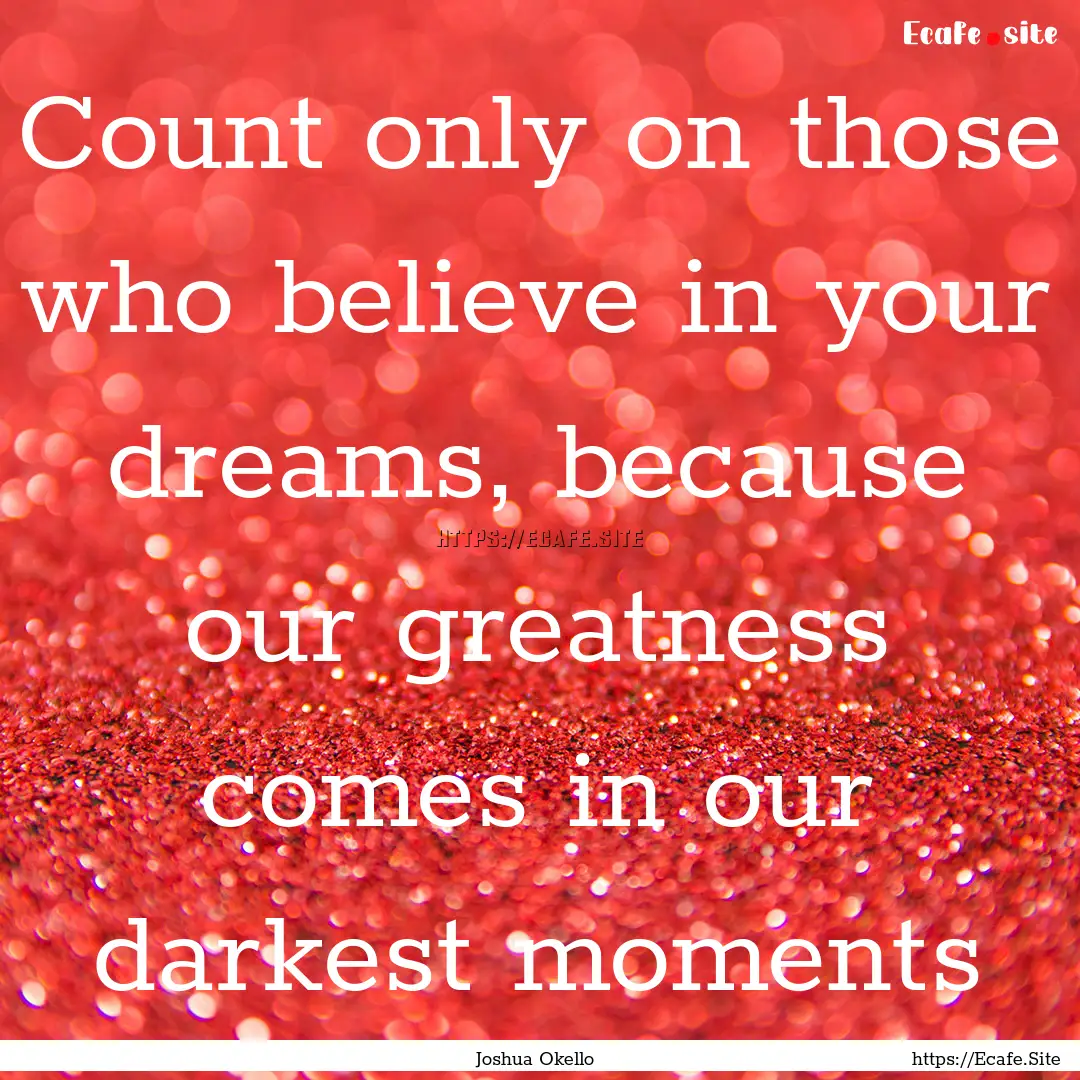 Count only on those who believe in your dreams,.... : Quote by Joshua Okello