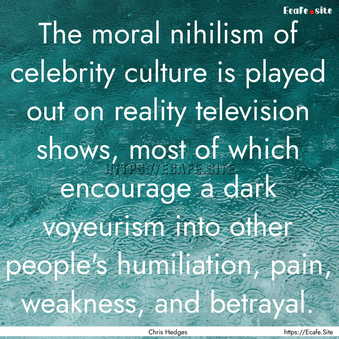 The moral nihilism of celebrity culture is.... : Quote by Chris Hedges