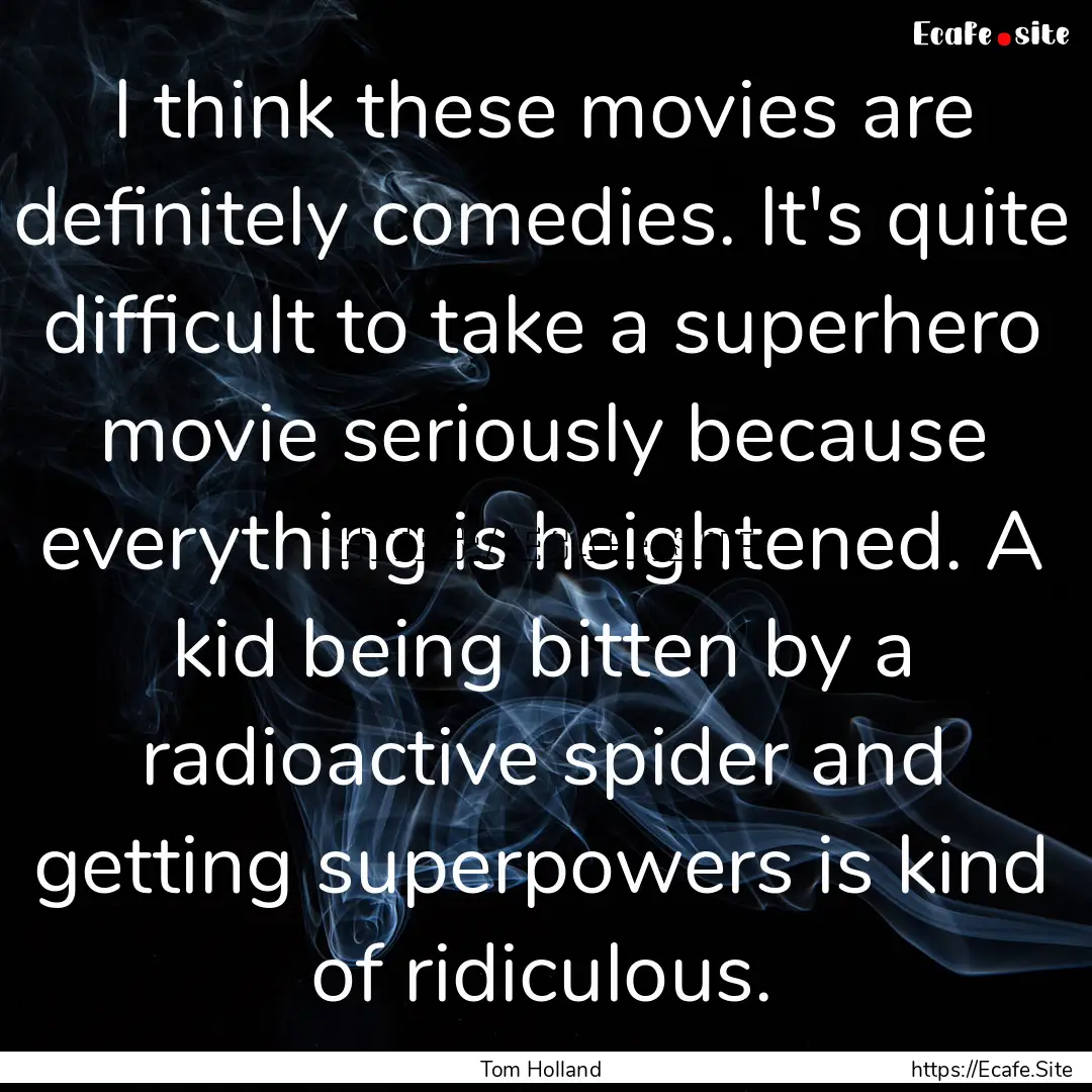 I think these movies are definitely comedies..... : Quote by Tom Holland