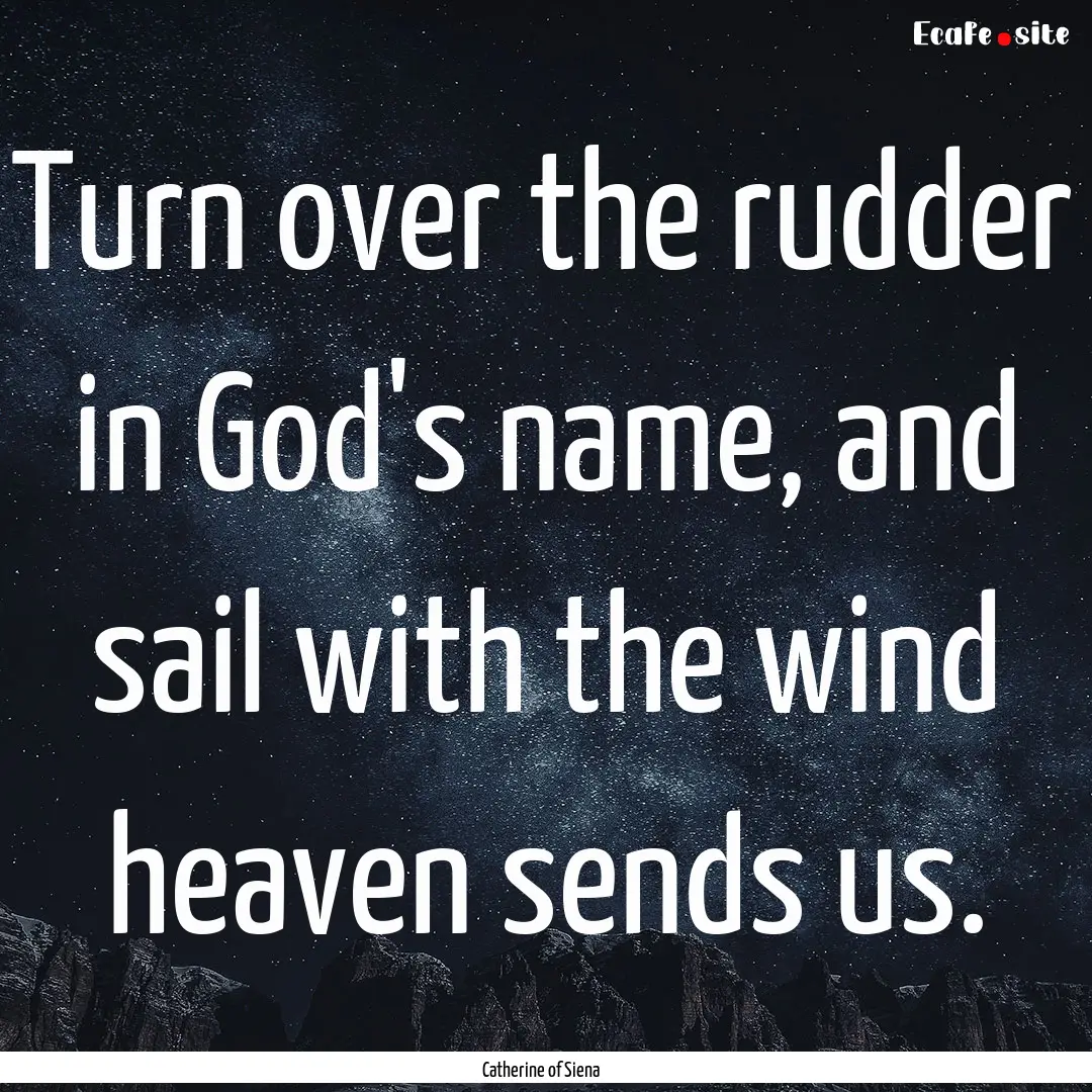 Turn over the rudder in God's name, and sail.... : Quote by Catherine of Siena