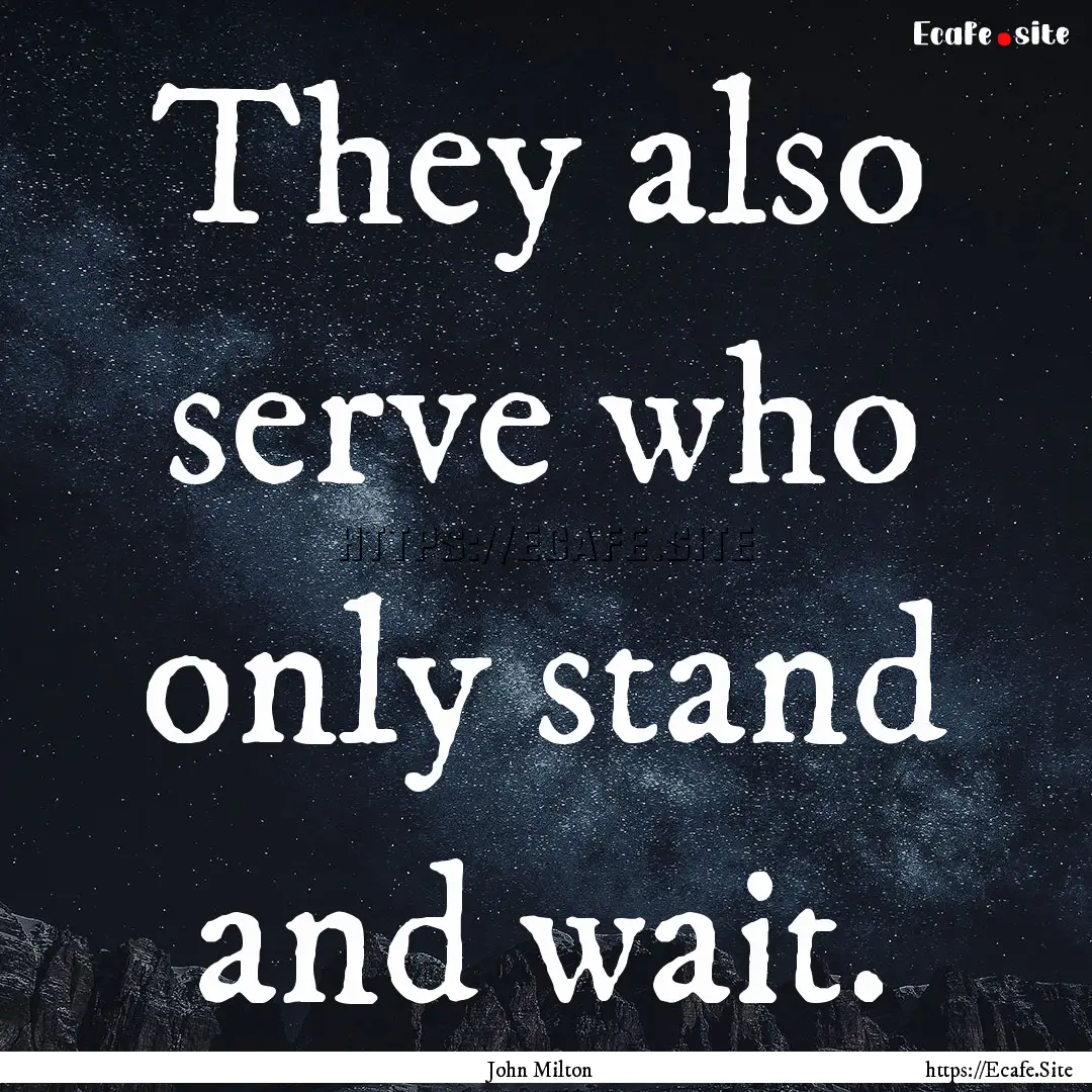 They also serve who only stand and wait. : Quote by John Milton