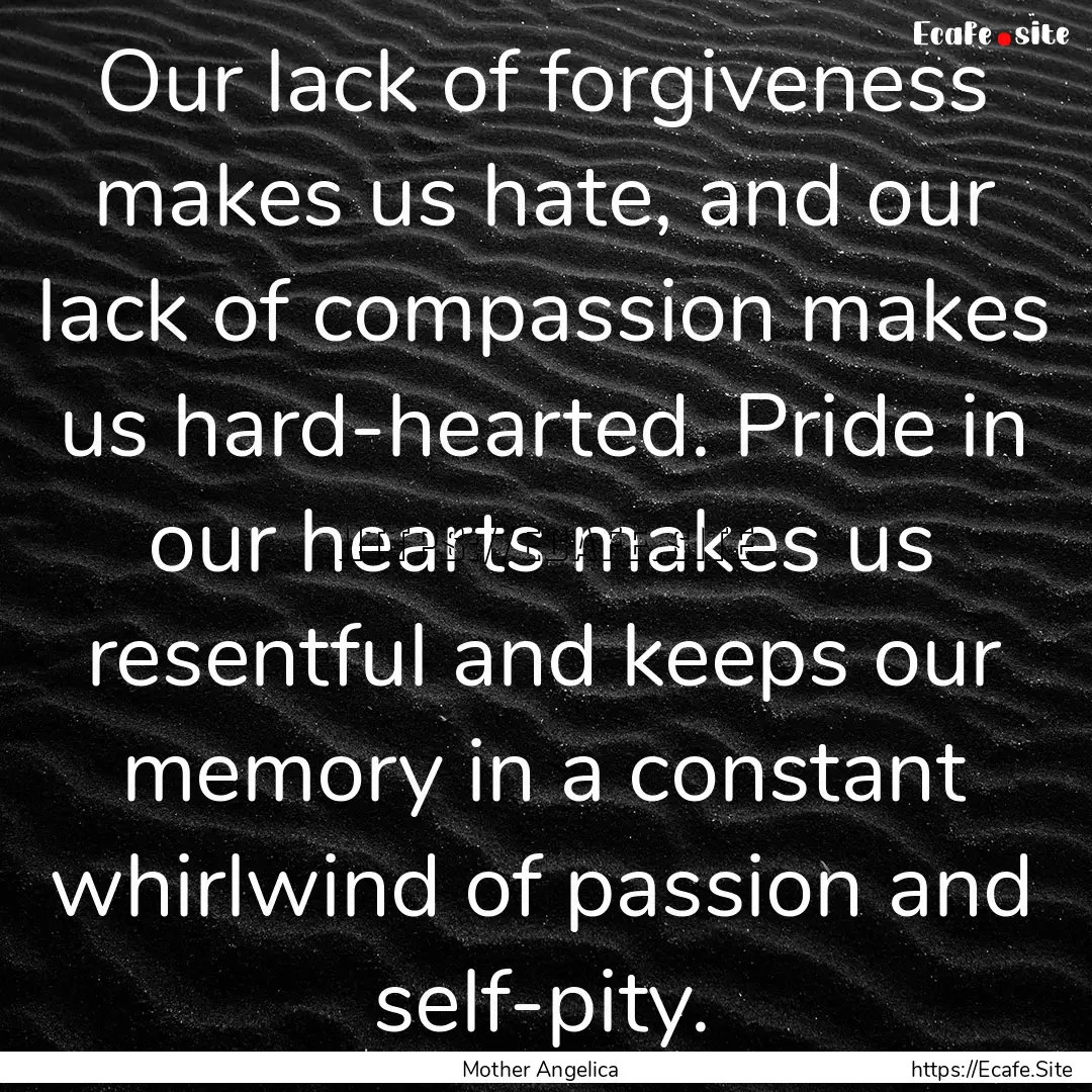 Our lack of forgiveness makes us hate, and.... : Quote by Mother Angelica