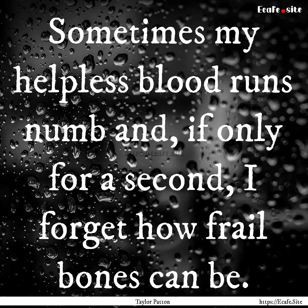 Sometimes my helpless blood runs numb and,.... : Quote by Taylor Patton