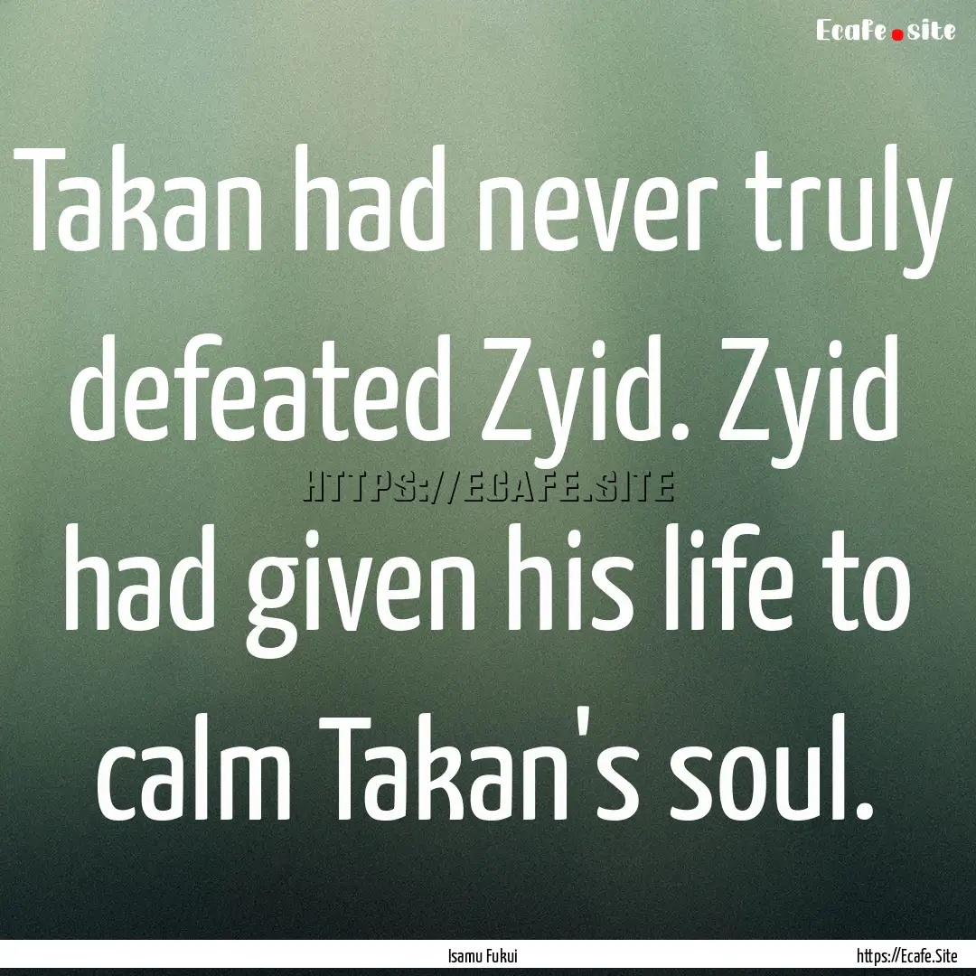 Takan had never truly defeated Zyid. Zyid.... : Quote by Isamu Fukui