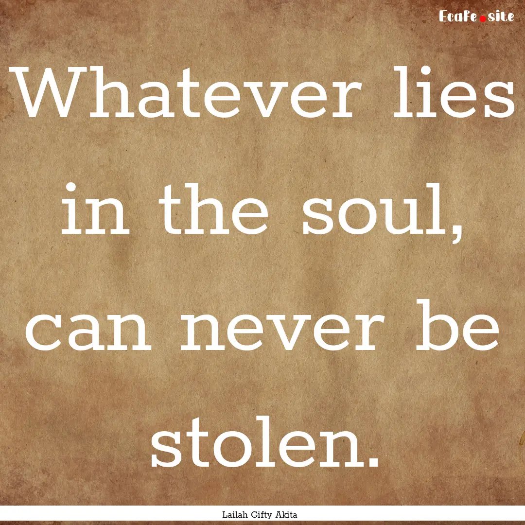 Whatever lies in the soul, can never be stolen..... : Quote by Lailah Gifty Akita