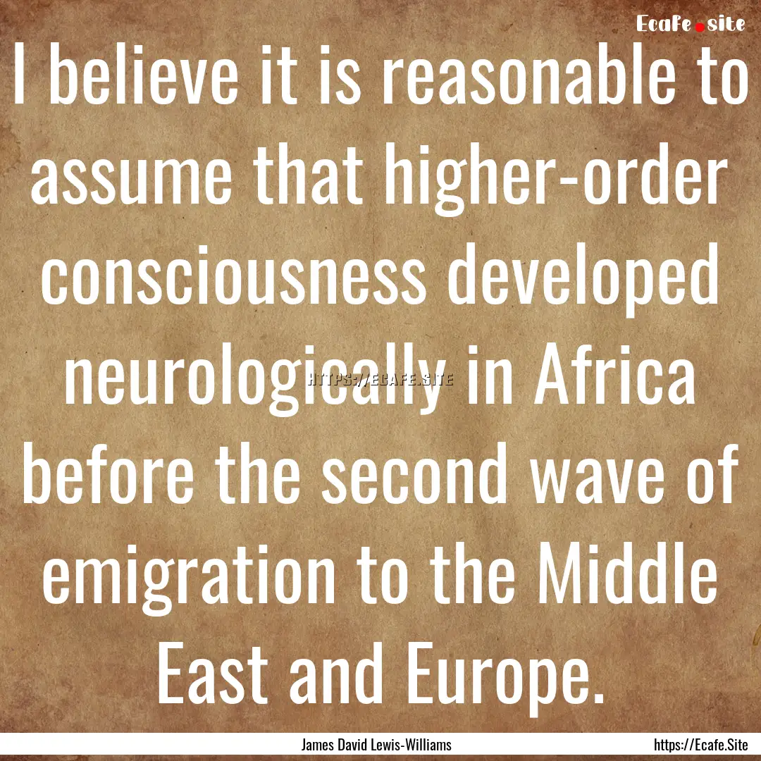 I believe it is reasonable to assume that.... : Quote by James David Lewis-Williams