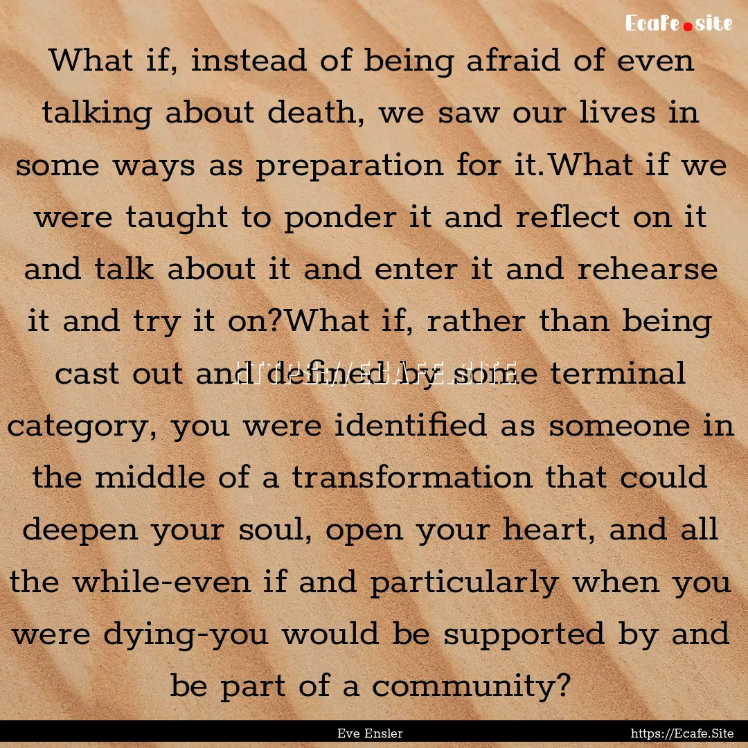 What if, instead of being afraid of even.... : Quote by Eve Ensler