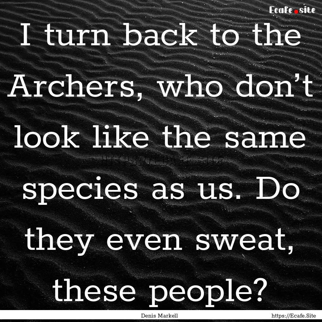 I turn back to the Archers, who don’t look.... : Quote by Denis Markell