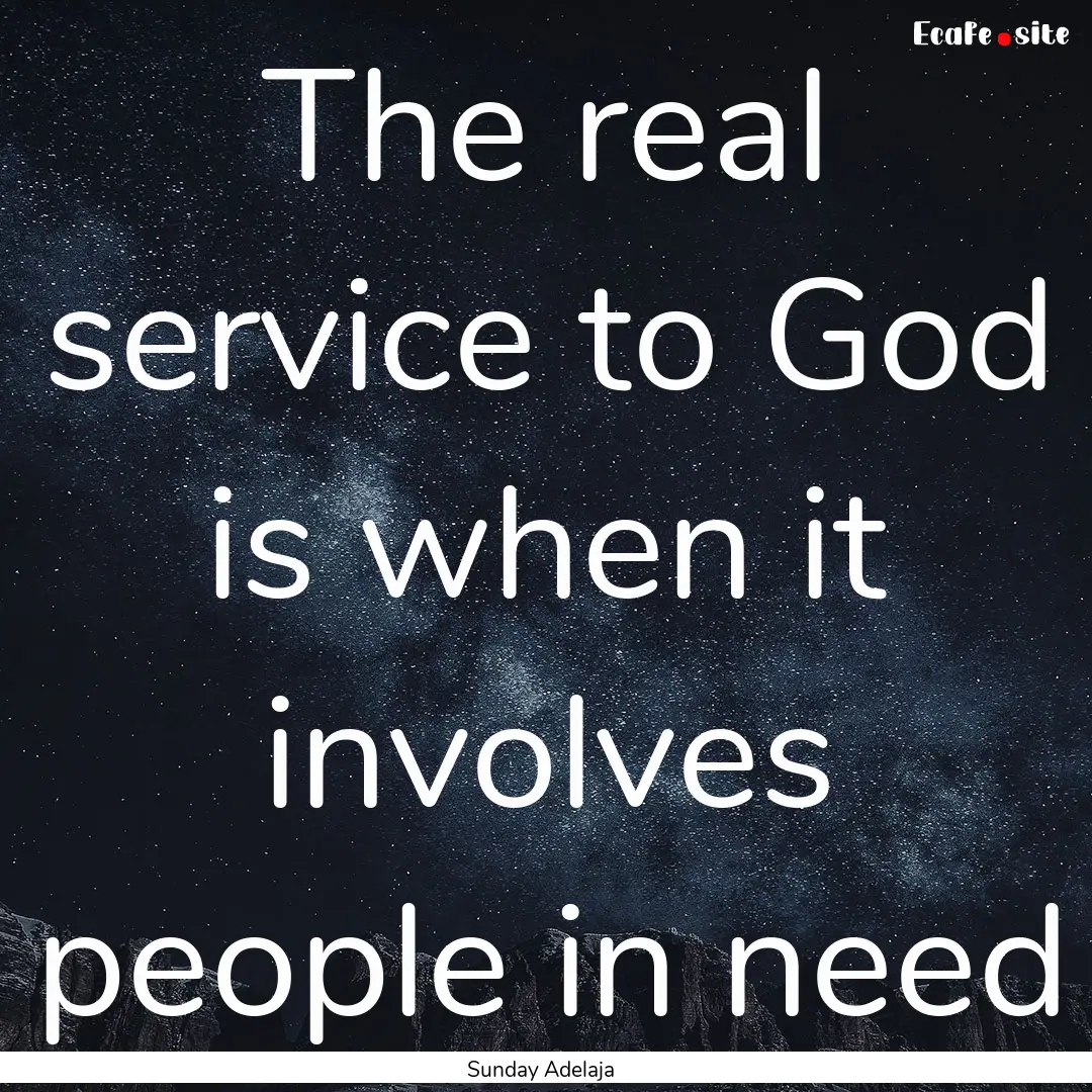 The real service to God is when it involves.... : Quote by Sunday Adelaja