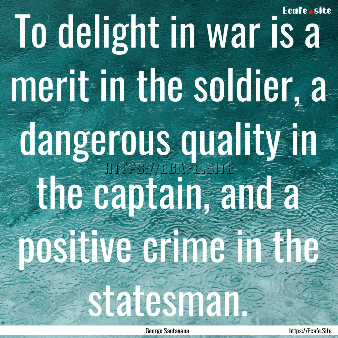 To delight in war is a merit in the soldier,.... : Quote by George Santayana