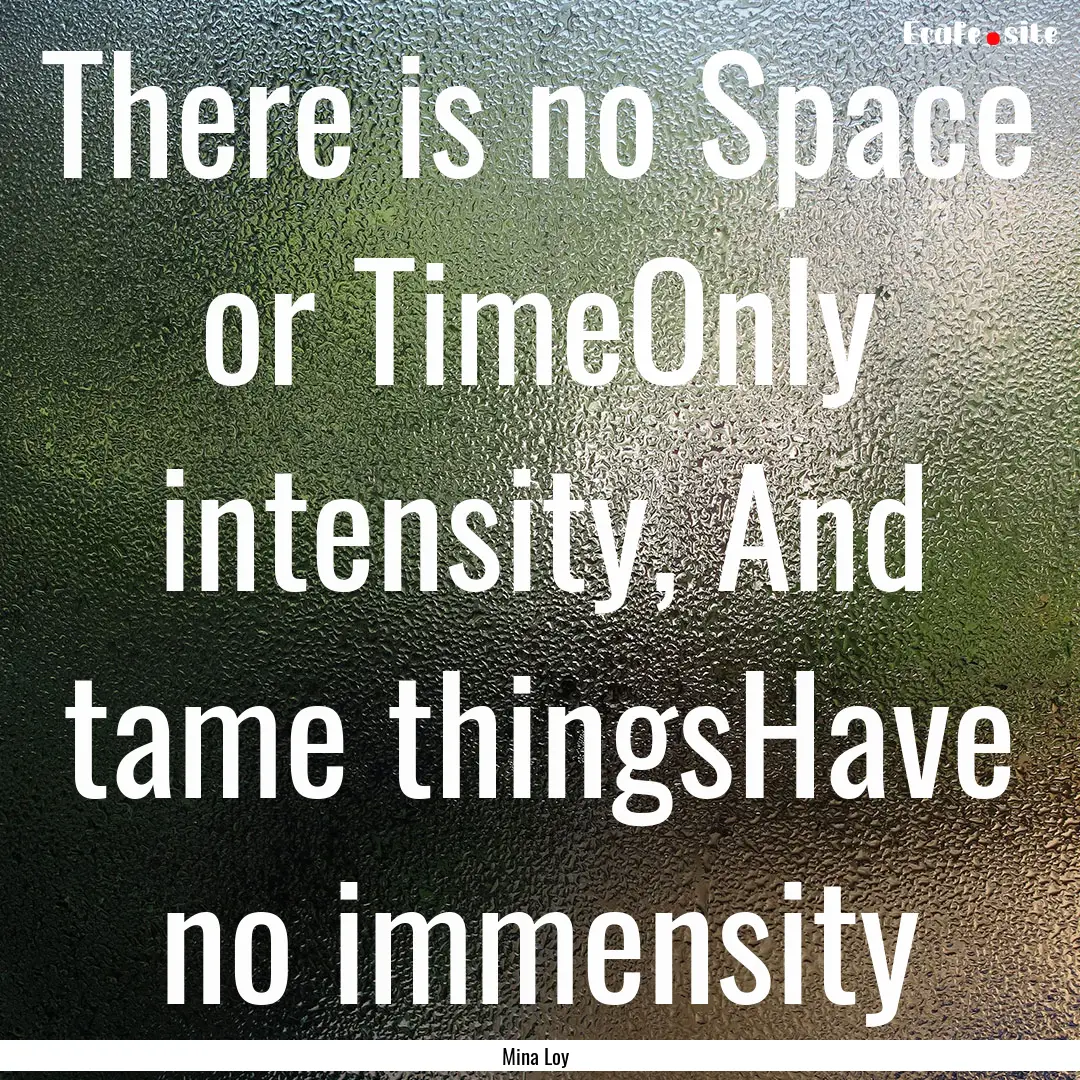 There is no Space or TimeOnly intensity,.... : Quote by Mina Loy