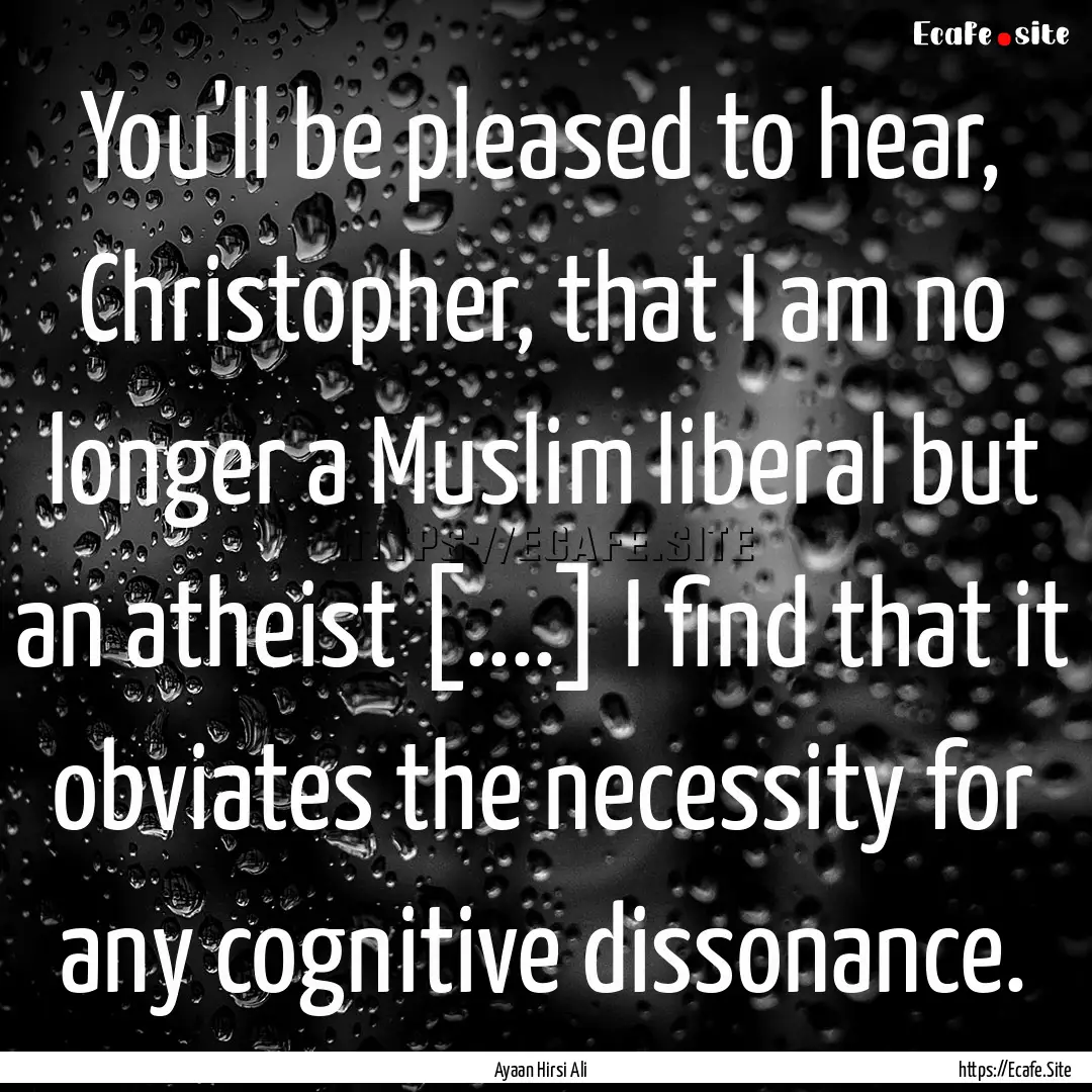 You'll be pleased to hear, Christopher, that.... : Quote by Ayaan Hirsi Ali