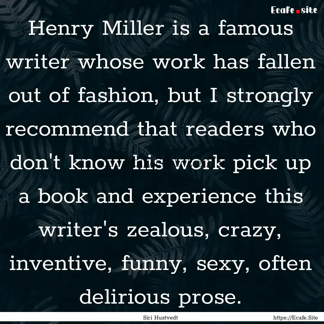 Henry Miller is a famous writer whose work.... : Quote by Siri Hustvedt