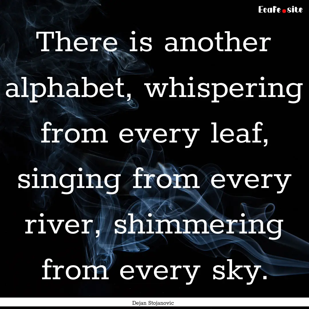 There is another alphabet, whispering from.... : Quote by Dejan Stojanovic