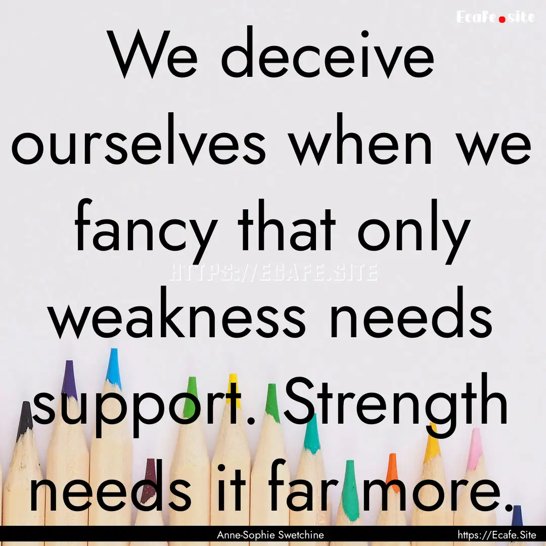 We deceive ourselves when we fancy that only.... : Quote by Anne-Sophie Swetchine