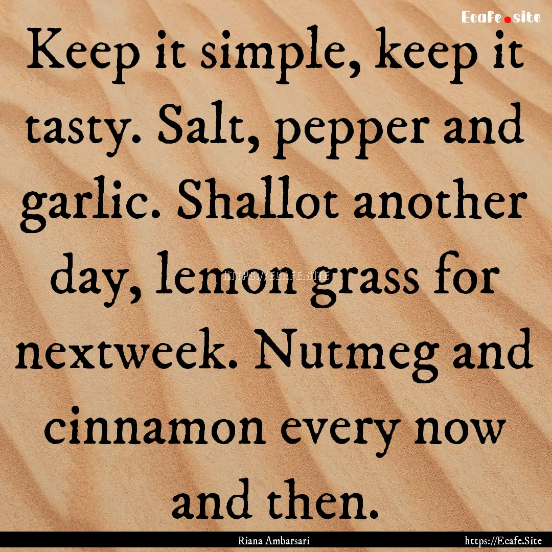 Keep it simple, keep it tasty. Salt, pepper.... : Quote by Riana Ambarsari