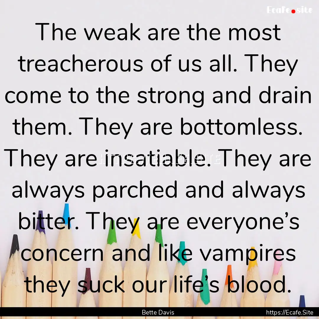 The weak are the most treacherous of us all..... : Quote by Bette Davis