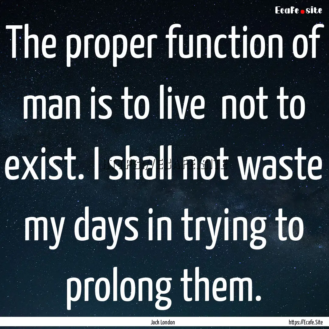 The proper function of man is to live not.... : Quote by Jack London