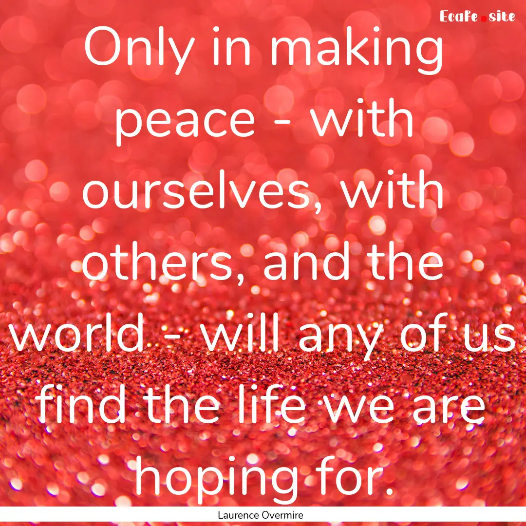 Only in making peace - with ourselves, with.... : Quote by Laurence Overmire