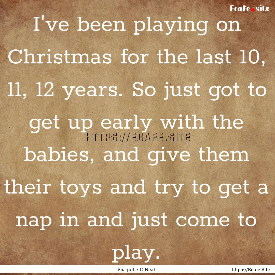 I've been playing on Christmas for the last.... : Quote by Shaquille O'Neal