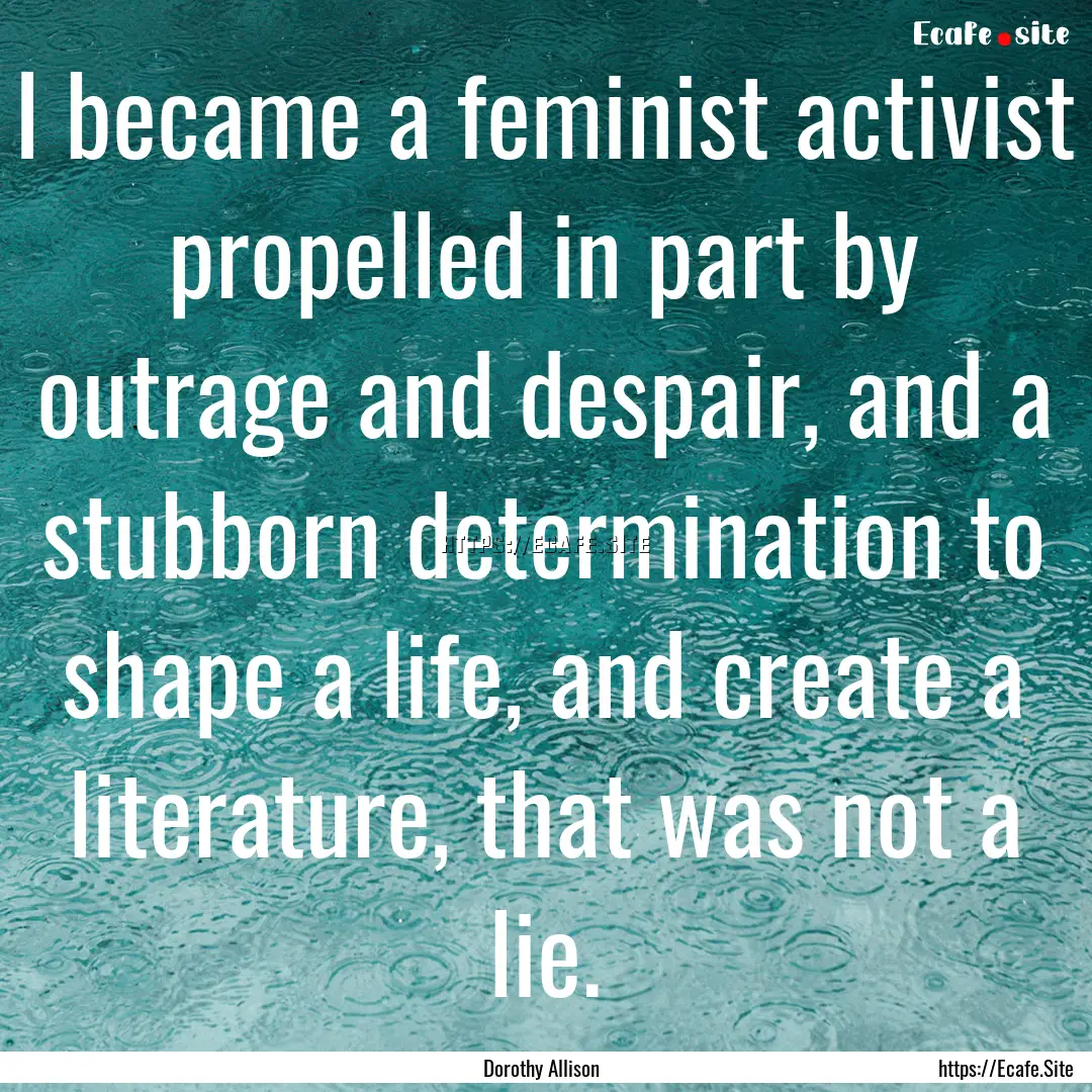 I became a feminist activist propelled in.... : Quote by Dorothy Allison