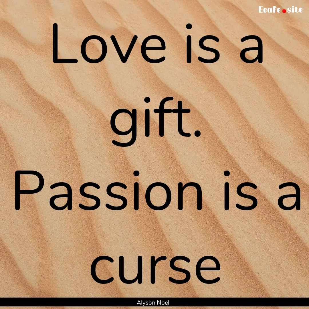 Love is a gift. Passion is a curse : Quote by Alyson Noel