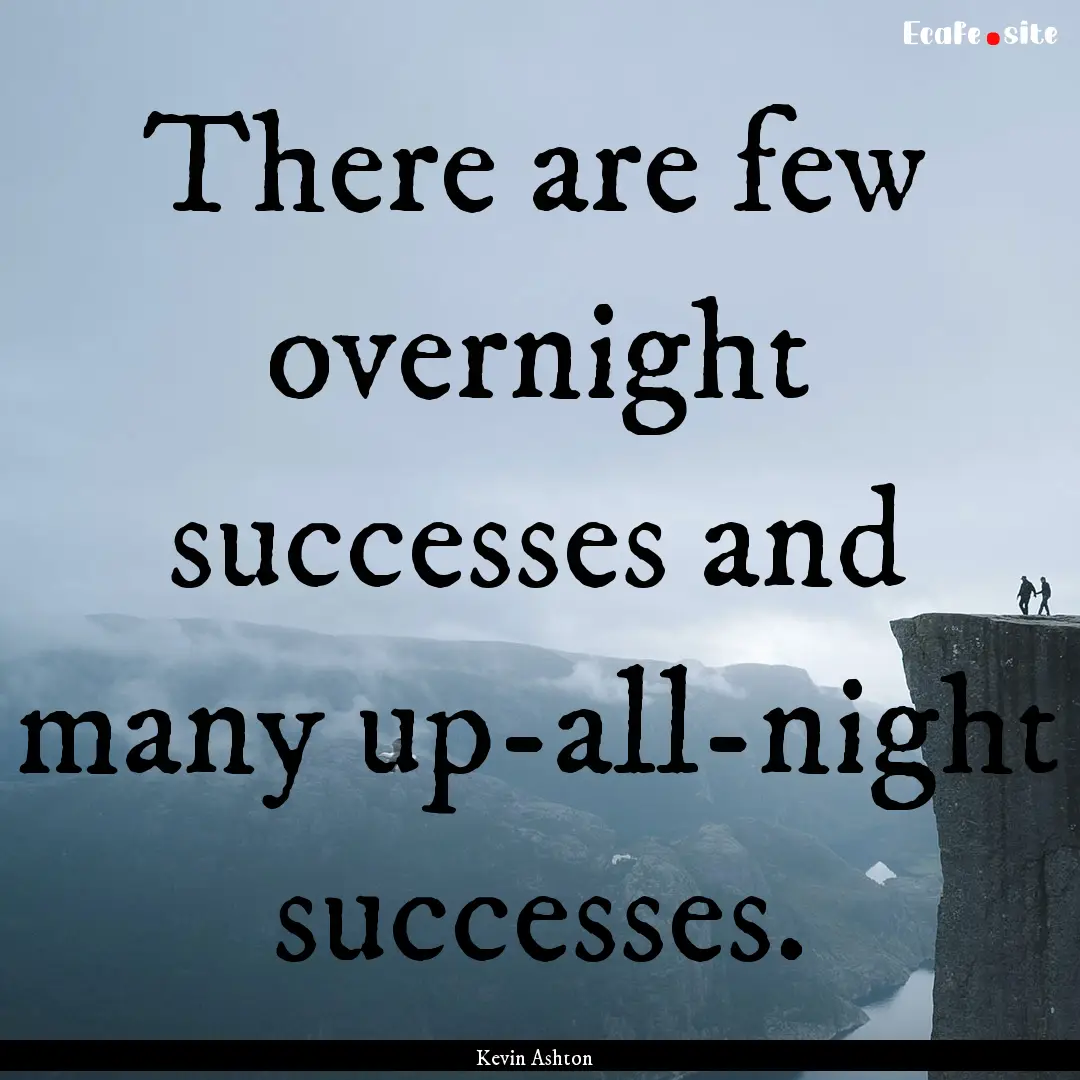 There are few overnight successes and many.... : Quote by Kevin Ashton