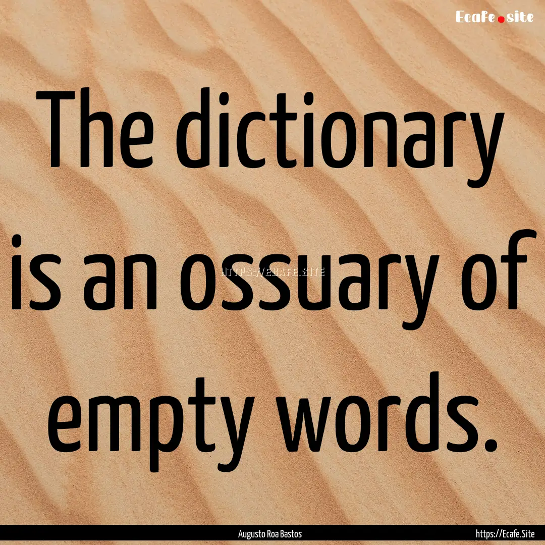 The dictionary is an ossuary of empty words..... : Quote by Augusto Roa Bastos