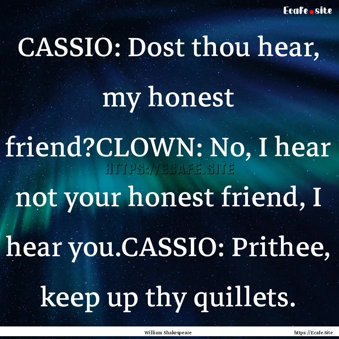 CASSIO: Dost thou hear, my honest friend?CLOWN:.... : Quote by William Shakespeare