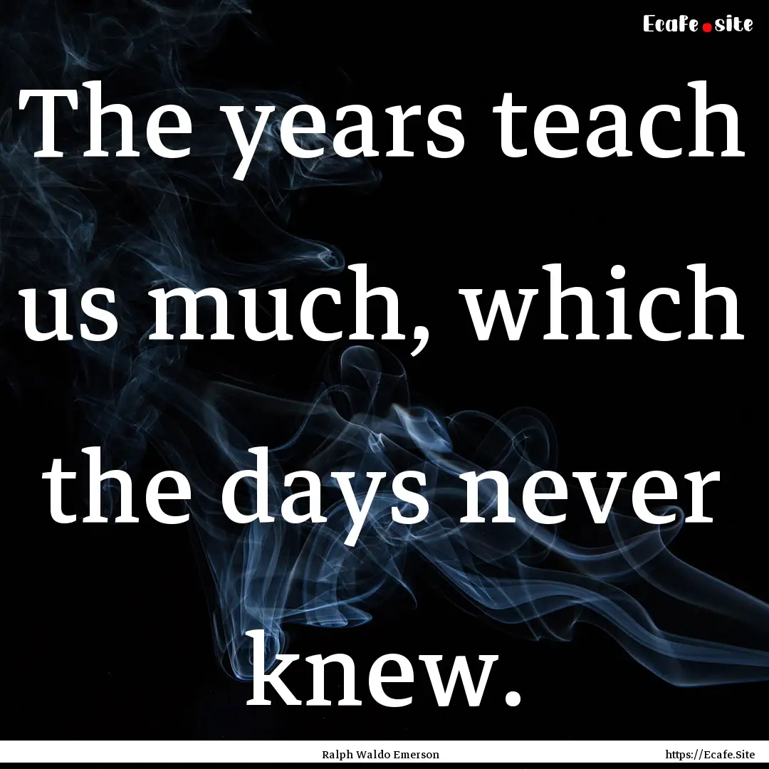 The years teach us much, which the days never.... : Quote by Ralph Waldo Emerson