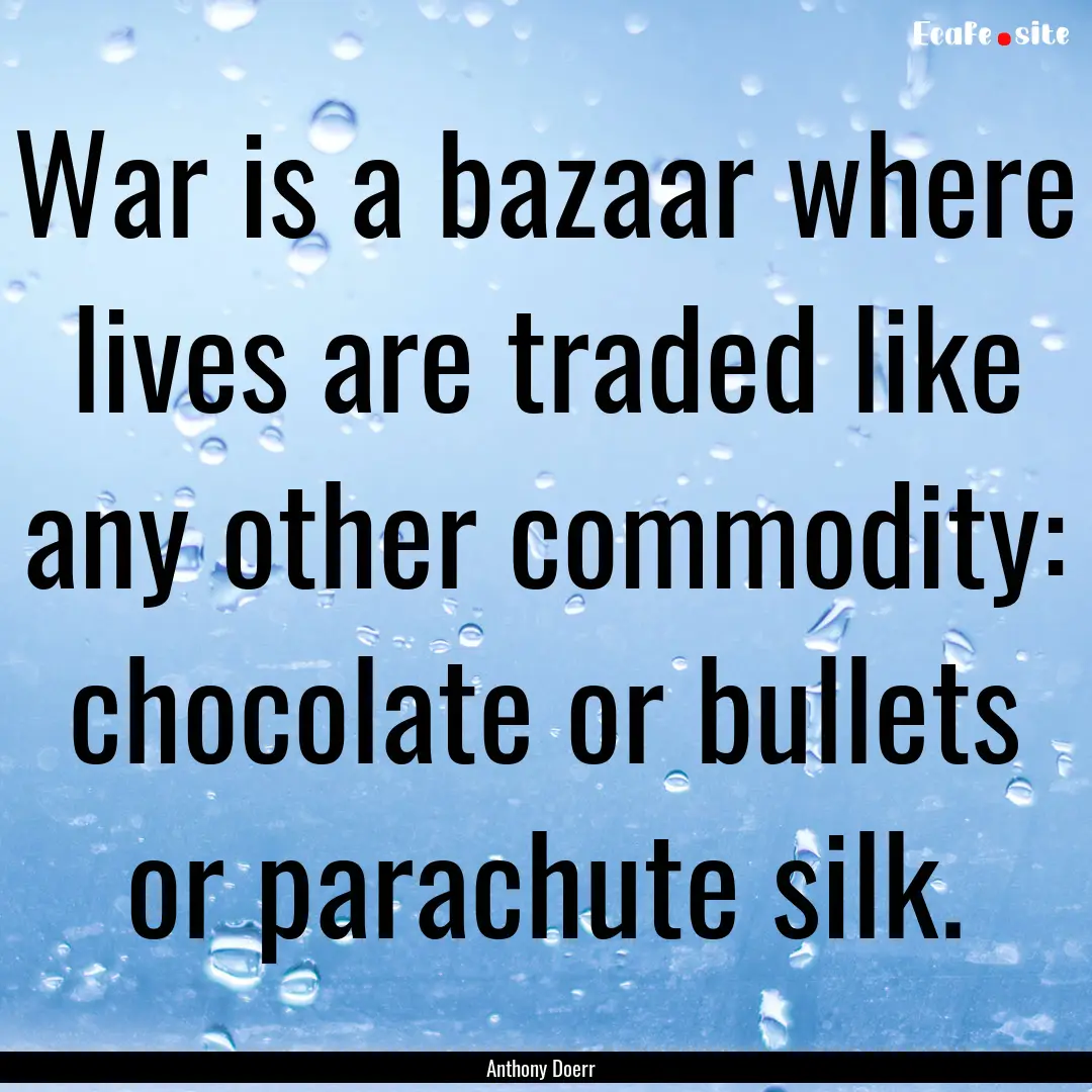 War is a bazaar where lives are traded like.... : Quote by Anthony Doerr