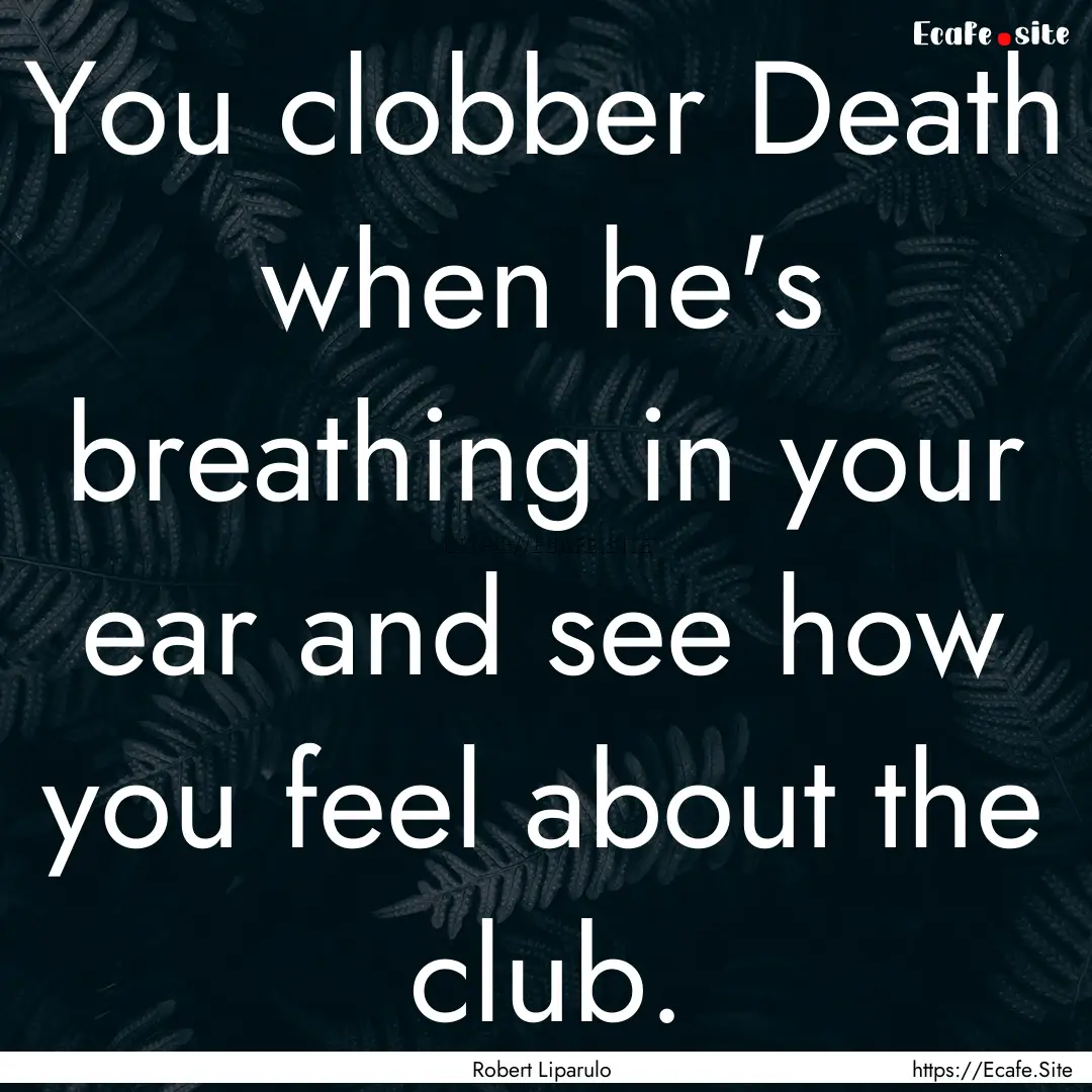 You clobber Death when he's breathing in.... : Quote by Robert Liparulo