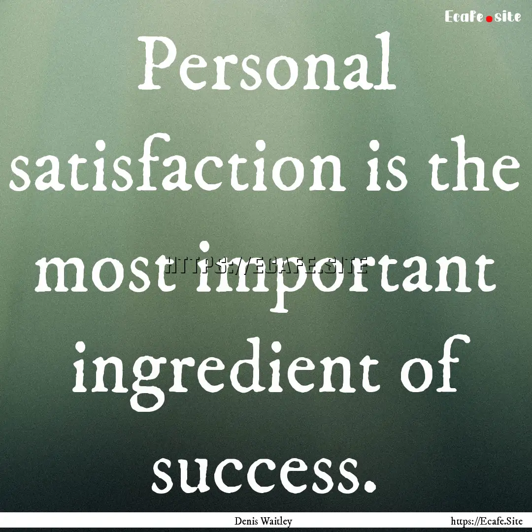 Personal satisfaction is the most important.... : Quote by Denis Waitley