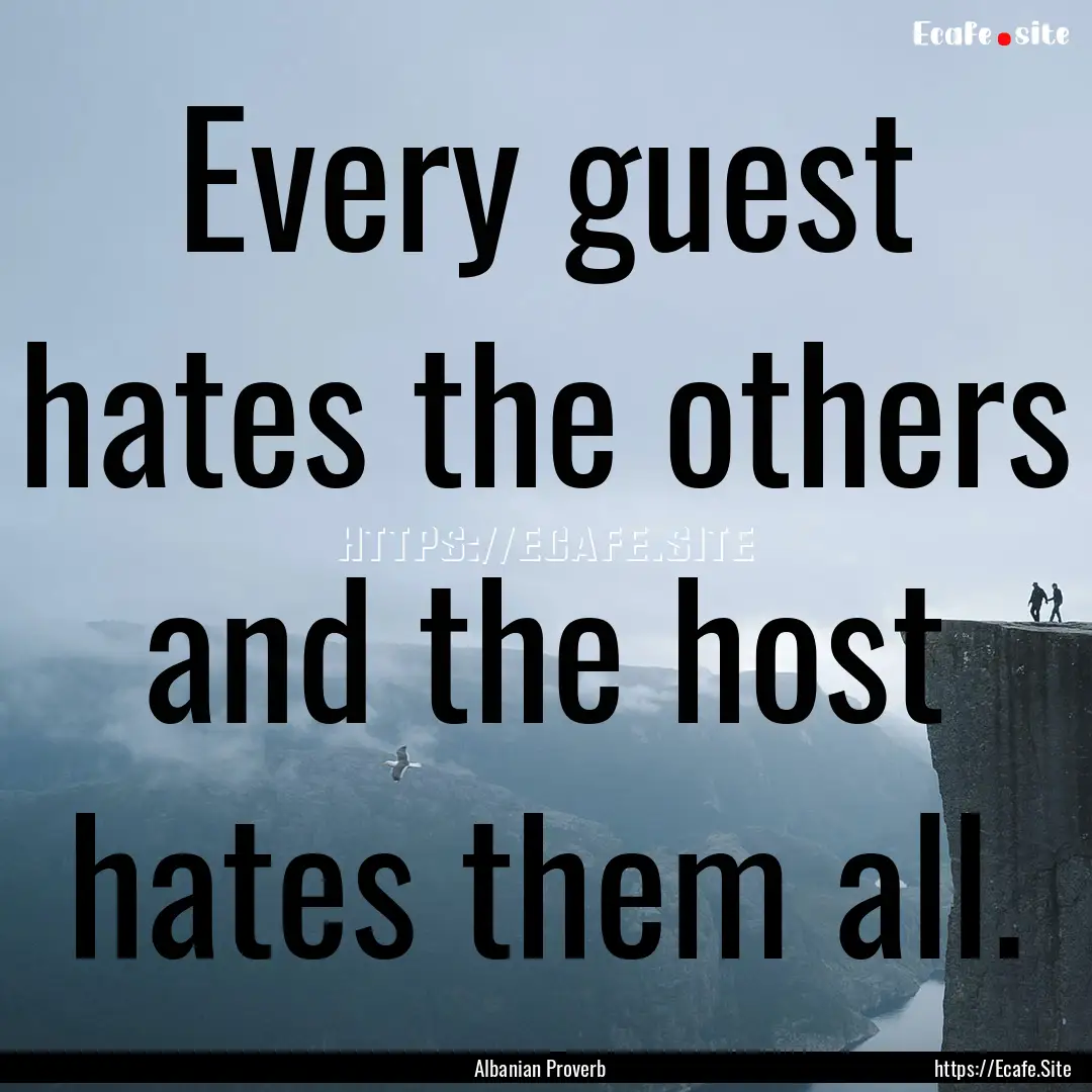 Every guest hates the others and the host.... : Quote by Albanian Proverb